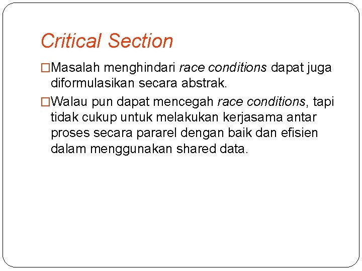 Critical Section �Masalah menghindari race conditions dapat juga diformulasikan secara abstrak. �Walau pun dapat