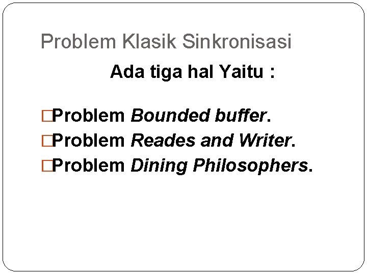 Problem Klasik Sinkronisasi Ada tiga hal Yaitu : �Problem Bounded buffer. �Problem Reades and