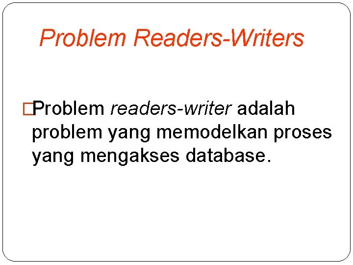 Problem Readers-Writers �Problem readers-writer adalah problem yang memodelkan proses yang mengakses database. 