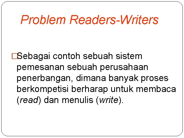 Problem Readers-Writers �Sebagai contoh sebuah sistem pemesanan sebuah perusahaan penerbangan, dimana banyak proses berkompetisi