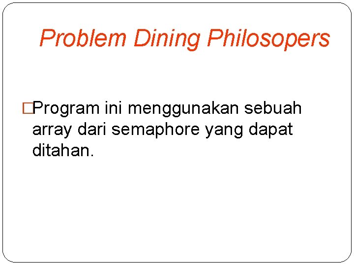 Problem Dining Philosopers �Program ini menggunakan sebuah array dari semaphore yang dapat ditahan. 