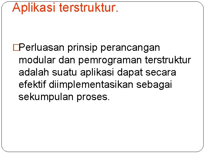 Aplikasi terstruktur. �Perluasan prinsip perancangan modular dan pemrograman terstruktur adalah suatu aplikasi dapat secara