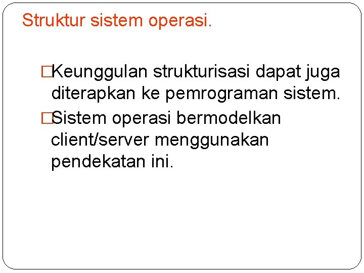 Struktur sistem operasi. �Keunggulan strukturisasi dapat juga diterapkan ke pemrograman sistem. �Sistem operasi bermodelkan