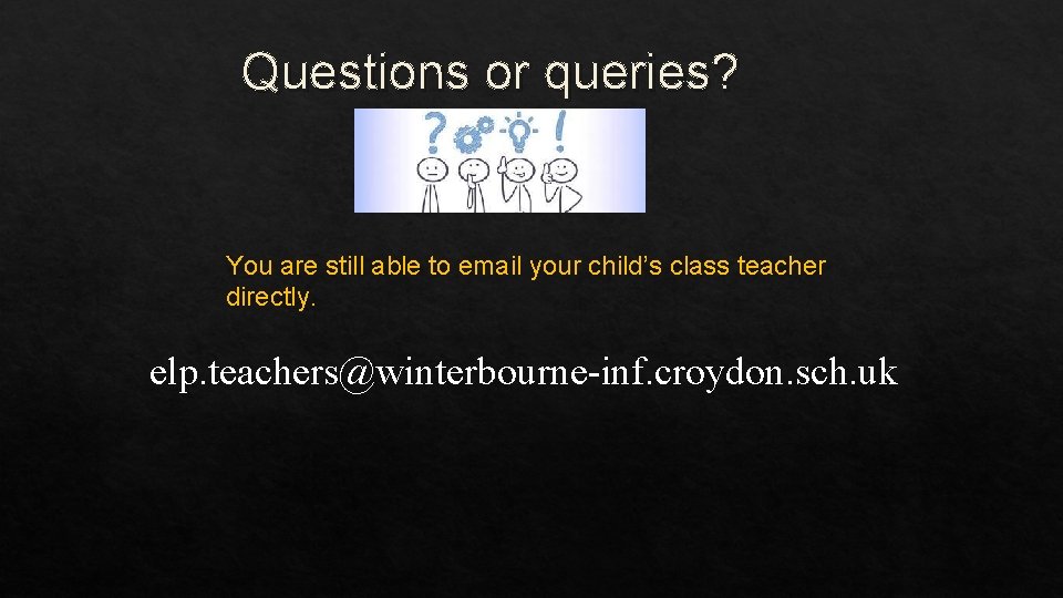 Questions or queries? You are still able to email your child’s class teacher directly.