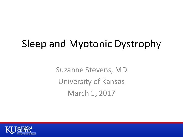 Sleep and Myotonic Dystrophy Suzanne Stevens, MD University of Kansas March 1, 2017 