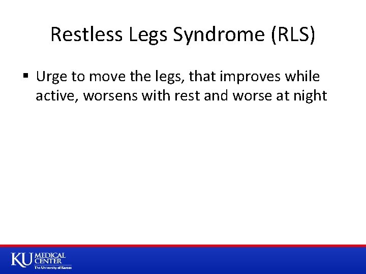 Restless Legs Syndrome (RLS) § Urge to move the legs, that improves while active,