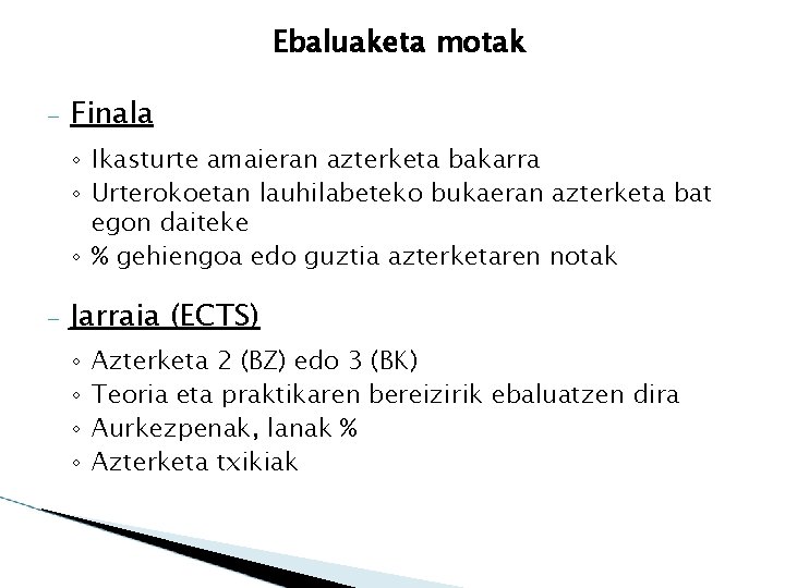 Ebaluaketa motak – Finala ◦ Ikasturte amaieran azterketa bakarra ◦ Urterokoetan lauhilabeteko bukaeran azterketa