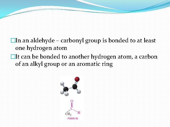 �In an aldehyde – carbonyl group is bonded to at least one hydrogen atom