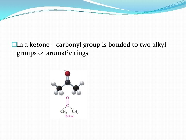 �In a ketone – carbonyl group is bonded to two alkyl groups or aromatic