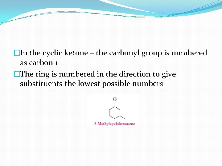 �In the cyclic ketone – the carbonyl group is numbered as carbon 1 �The