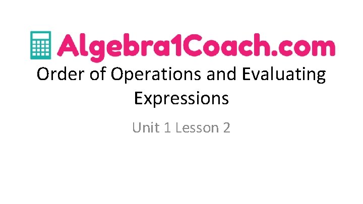 Order of Operations and Evaluating Expressions Unit 1 Lesson 2 