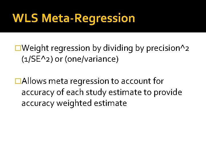 WLS Meta-Regression �Weight regression by dividing by precision^2 (1/SE^2) or (one/variance) �Allows meta regression