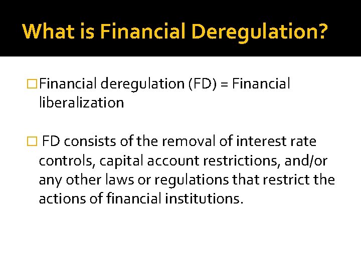 What is Financial Deregulation? �Financial deregulation (FD) = Financial liberalization � FD consists of