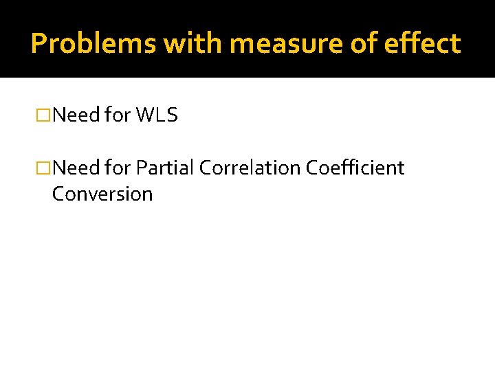 Problems with measure of effect �Need for WLS �Need for Partial Correlation Coefficient Conversion