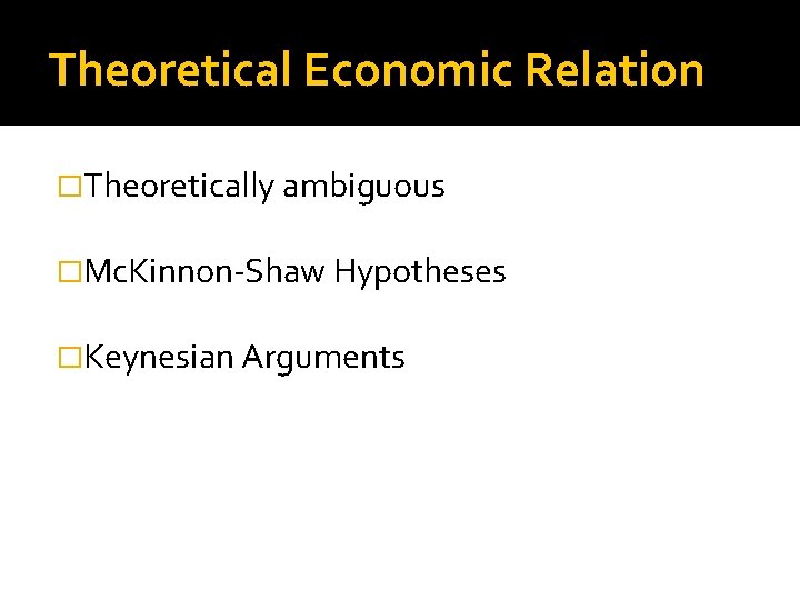 Theoretical Economic Relation �Theoretically ambiguous �Mc. Kinnon-Shaw Hypotheses �Keynesian Arguments 