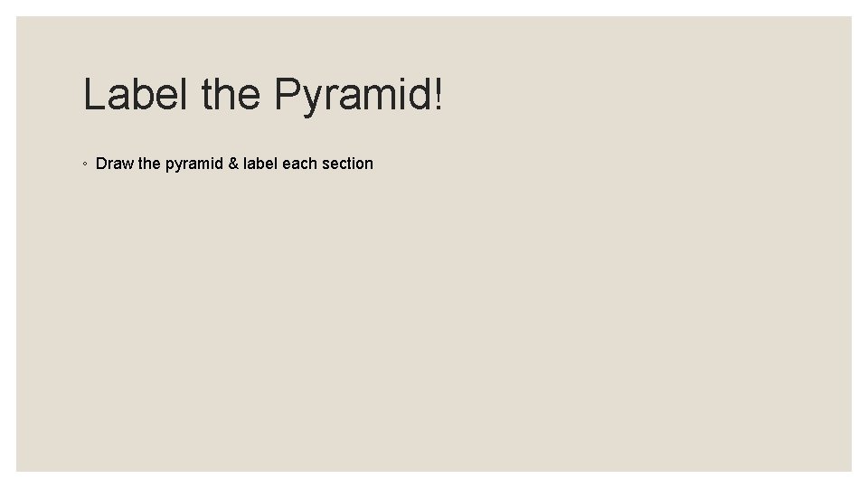 Label the Pyramid! ◦ Draw the pyramid & label each section 