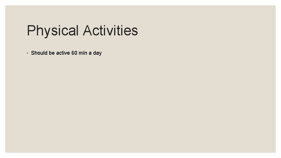 Physical Activities ◦ Should be active 60 min a day 