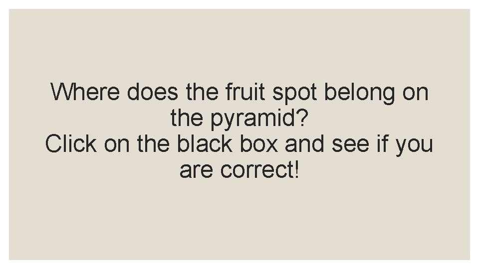 Where does the fruit spot belong on the pyramid? Click on the black box