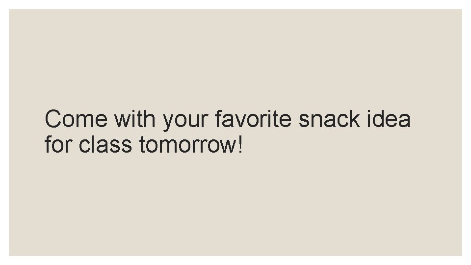 Come with your favorite snack idea for class tomorrow! 