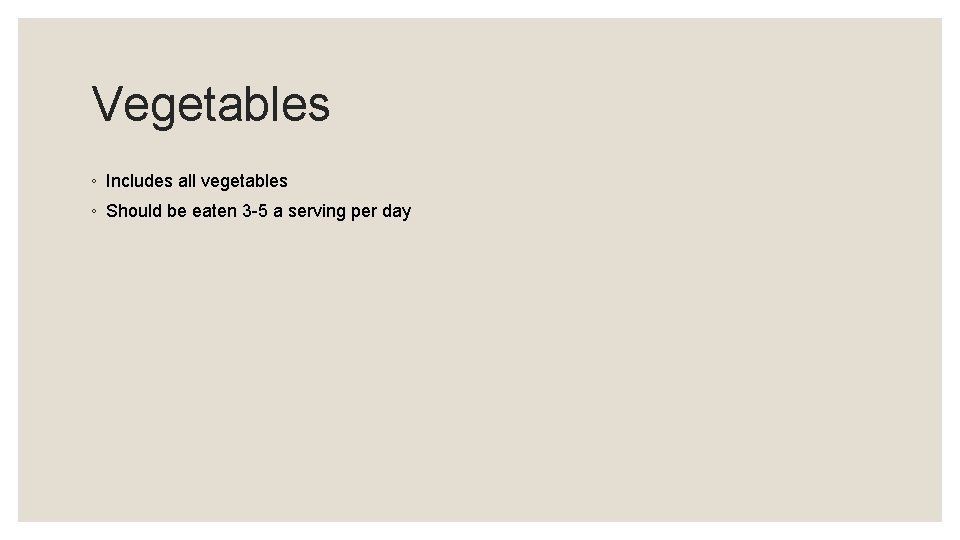 Vegetables ◦ Includes all vegetables ◦ Should be eaten 3 -5 a serving per