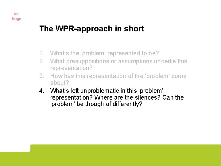 The WPR-approach in short 1. What’s the ‘problem’ represented to be? 2. What presuppositions