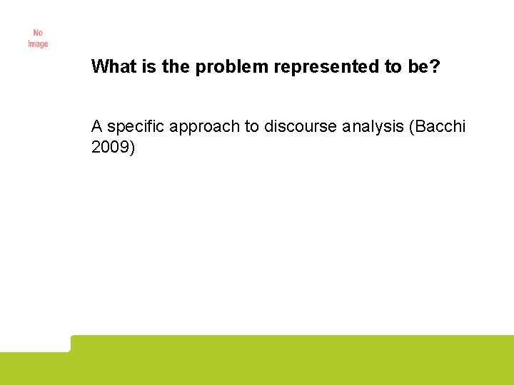 What is the problem represented to be? A specific approach to discourse analysis (Bacchi