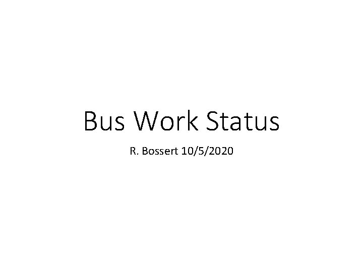 Bus Work Status R. Bossert 10/5/2020 