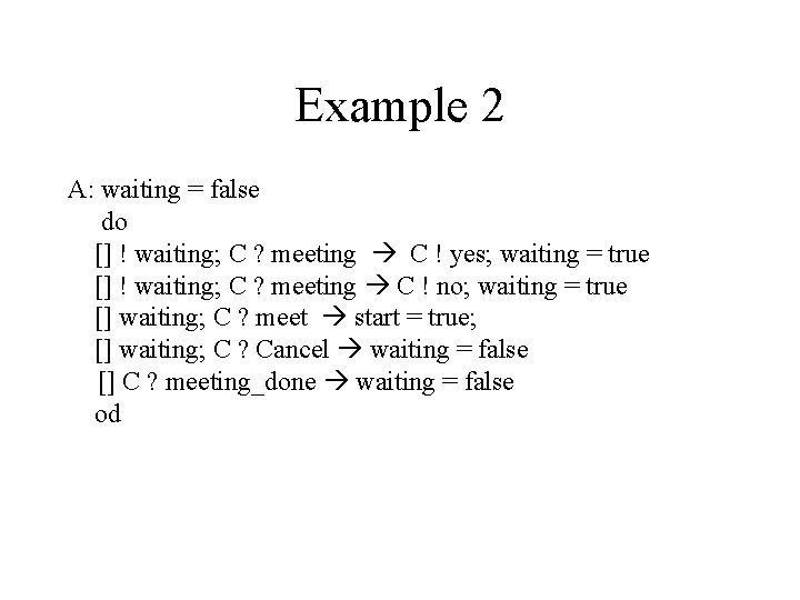 Example 2 A: waiting = false do [] ! waiting; C ? meeting C