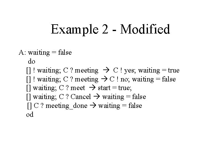 Example 2 - Modified A: waiting = false do [] ! waiting; C ?