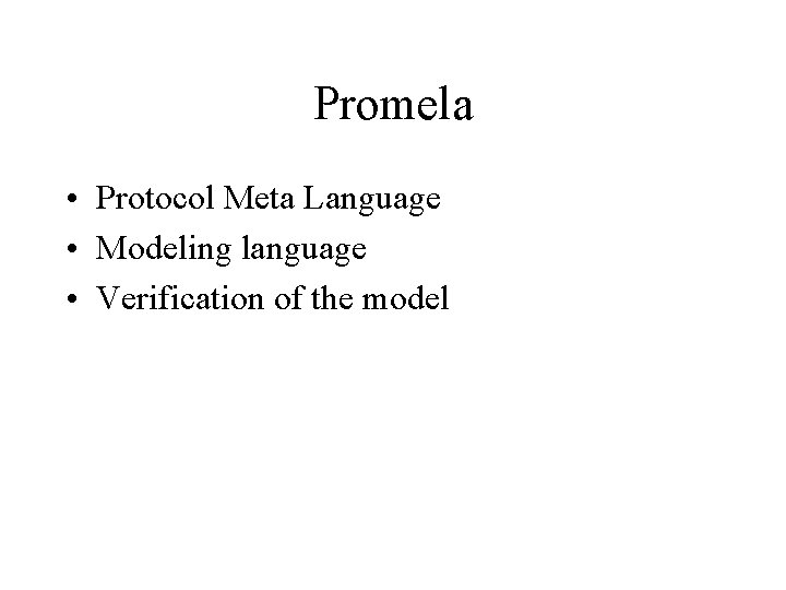 Promela • Protocol Meta Language • Modeling language • Verification of the model 