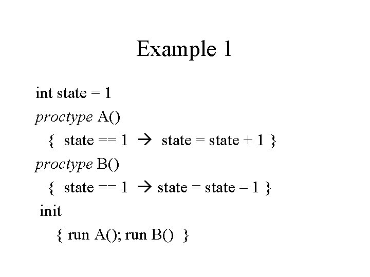 Example 1 int state = 1 proctype A() { state == 1 state =