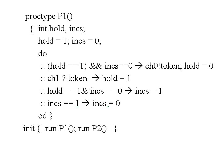 proctype P 1() { int hold, incs; hold = 1; incs = 0; do