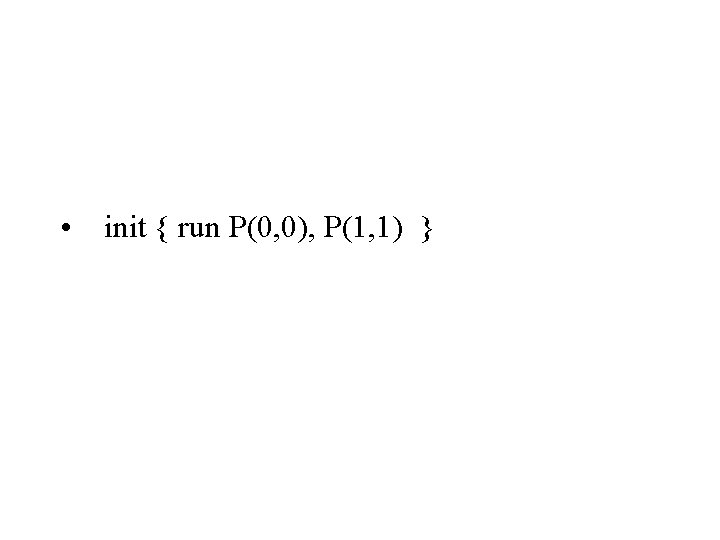  • init { run P(0, 0), P(1, 1) } 