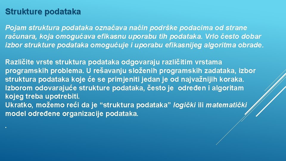 Strukture podataka Pojam struktura podataka označava način podrške podacima od strane računara, koja omogućava