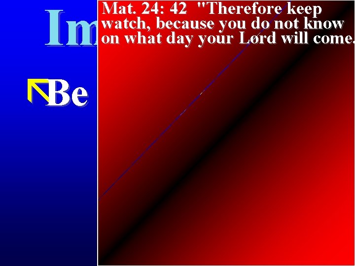 Mat. 24: 42 "Therefore keep watch, because you do not know on what day