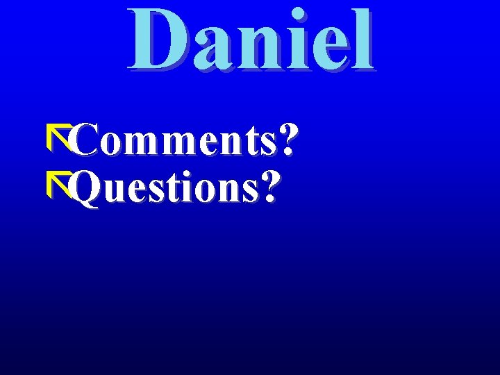 Daniel ãComments? ãQuestions? 