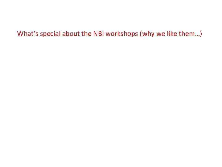 What’s special about the NBI workshops (why we like them…) 