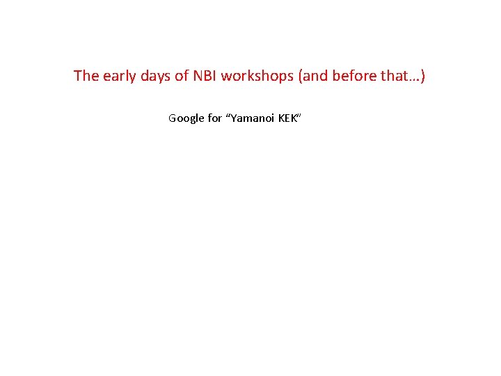 The early days of NBI workshops (and before that…) Google for “Yamanoi KEK” 