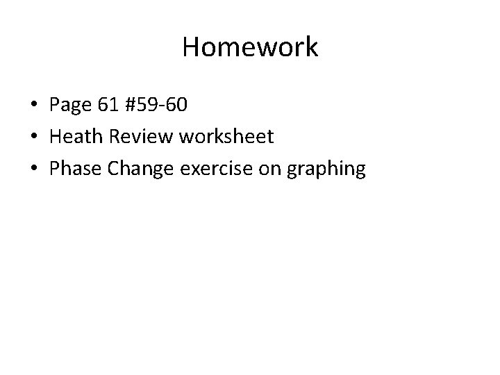 Homework • Page 61 #59 -60 • Heath Review worksheet • Phase Change exercise
