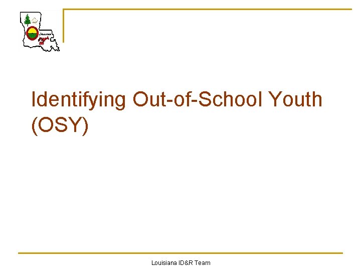 Identifying Out-of-School Youth (OSY) Louisiana ID&R Team 