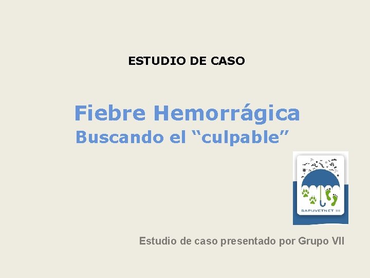 ESTUDIO DE CASO Fiebre Hemorrágica Buscando el “culpable” Estudio de caso presentado por Grupo