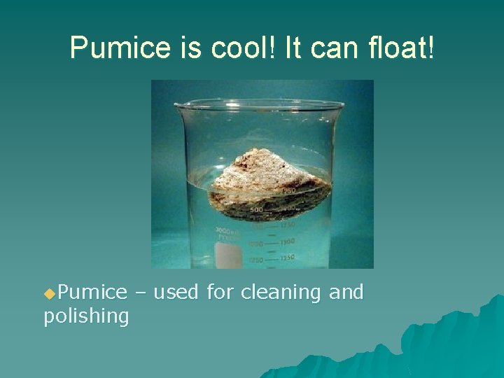 Pumice is cool! It can float! u. Pumice polishing – used for cleaning and