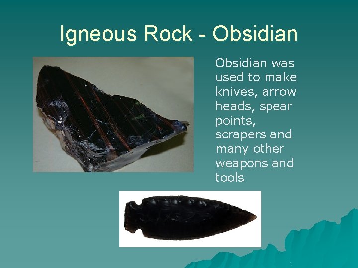 Igneous Rock - Obsidian was used to make knives, arrow heads, spear points, scrapers