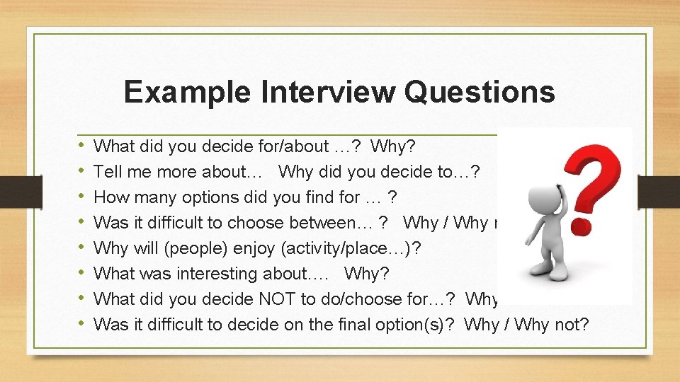 Example Interview Questions • • What did you decide for/about …? Why? Tell me