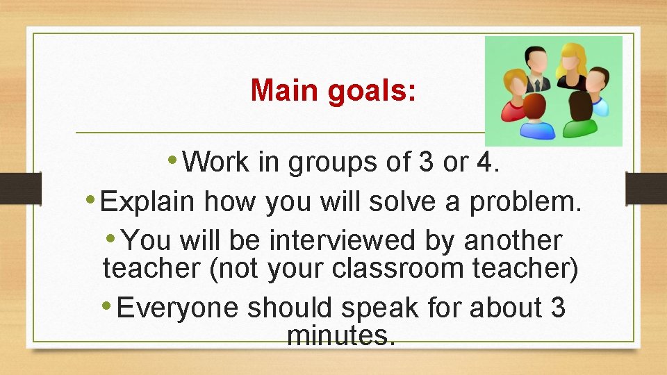 Main goals: • Work in groups of 3 or 4. • Explain how you