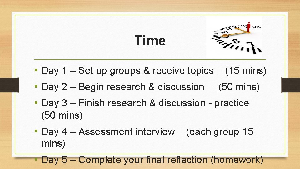 Time • Day 1 – Set up groups & receive topics (15 mins) •