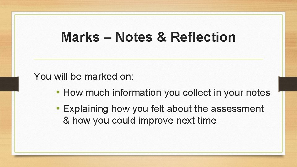Marks – Notes & Reflection You will be marked on: • How much information