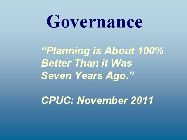 Governance “Planning is About 100% Better Than it Was Seven Years Ago. ” CPUC: