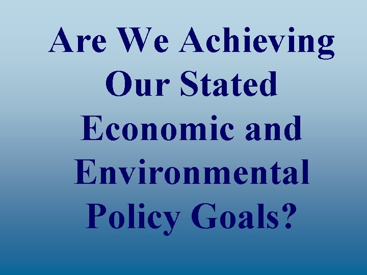 Are We Achieving Our Stated Economic and Environmental Policy Goals? 