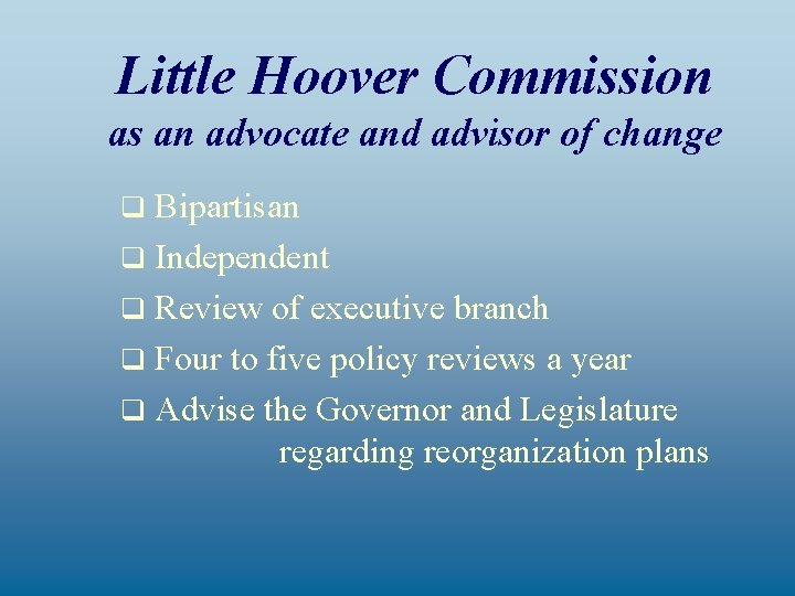Little Hoover Commission as an advocate and advisor of change Bipartisan q Independent q